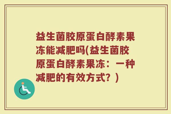 益生菌胶原蛋白酵素果冻能吗(益生菌胶原蛋白酵素果冻:一种的有效方式?) 益生菌胶原蛋白酵素果冻能吗(益生菌胶原蛋白酵素果冻:一种的有效方式?)