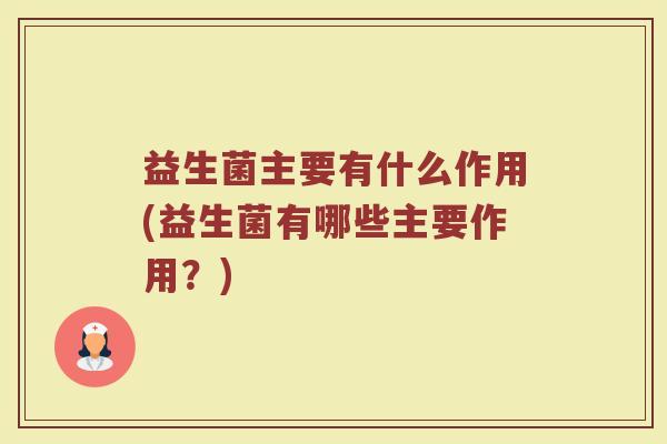 益生菌主要有什么作用(益生菌有哪些主要作用？)