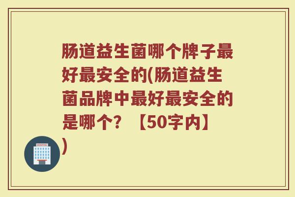 肠道益生菌哪个牌子最好最安全的(肠道益生菌品牌中最好最安全的是哪个？)