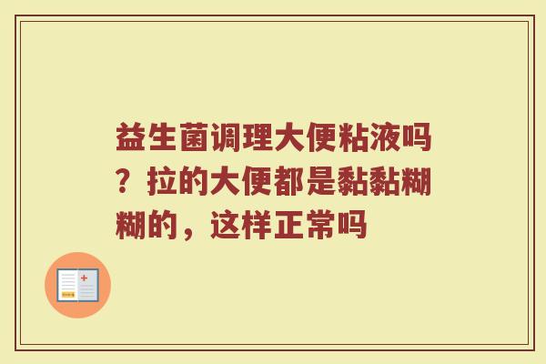益生菌调理大便粘液吗？拉的大便都是黏黏糊糊的，这样正常吗