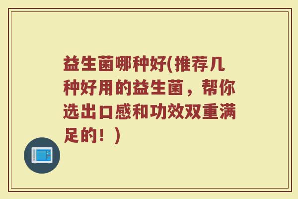 益生菌哪种好(推荐几种好用的益生菌，帮你选出口感和功效双重满足的！)
