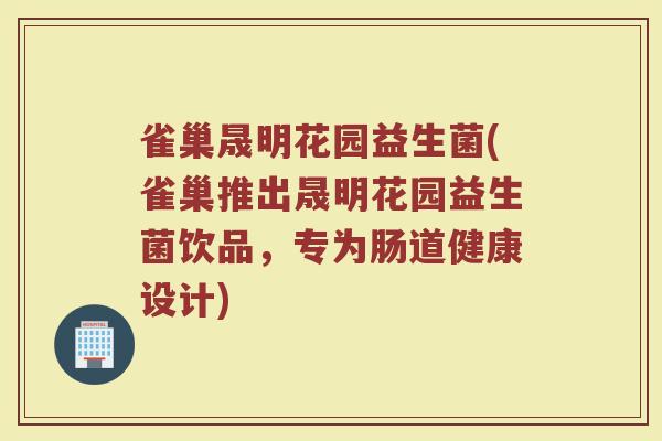 雀巢晟明花园益生菌(雀巢推出晟明花园益生菌饮品，专为肠道健康设计)