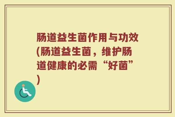 肠道益生菌作用与功效(肠道益生菌，维护肠道健康的必需“好菌”)