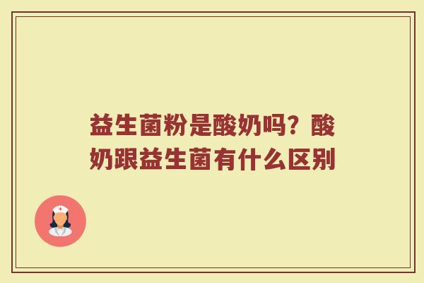 益生菌粉是酸奶吗？酸奶跟益生菌有什么区别