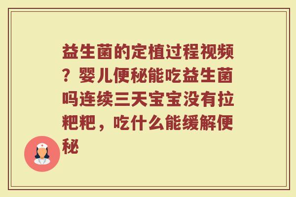 益生菌的定植过程视频？婴儿便秘能吃益生菌吗连续三天宝宝没有拉粑粑，吃什么能缓解便秘