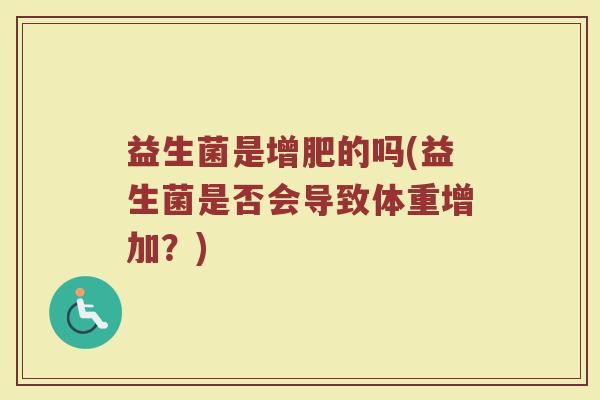 益生菌是增肥的吗(益生菌是否会导致体重增加？)