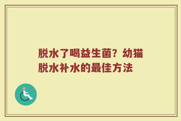脱水了喝益生菌？幼猫脱水补水的最佳方法