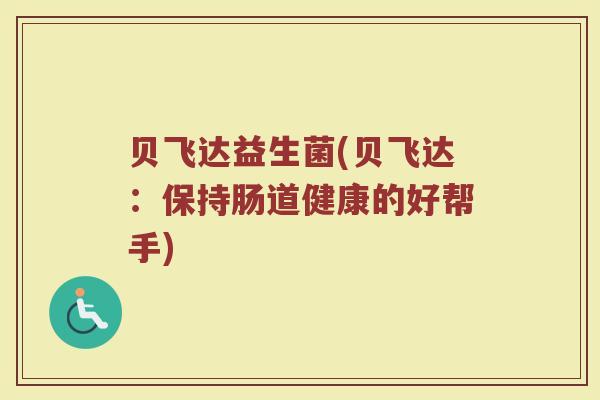 贝飞达益生菌(贝飞达：保持肠道健康的好帮手)