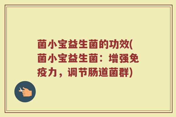 菌小宝益生菌的功效(菌小宝益生菌：增强免疫力，调节肠道菌群)