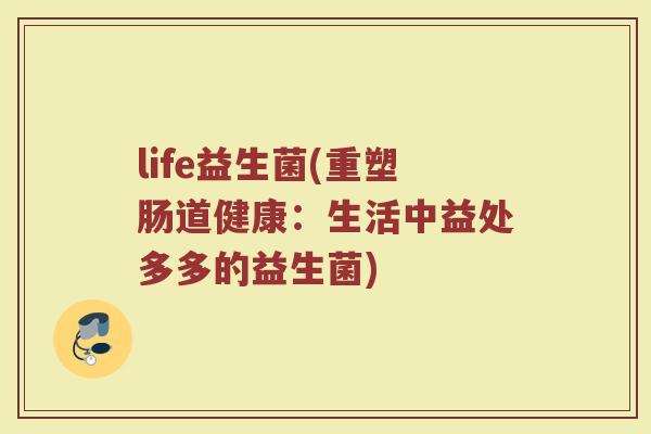 life益生菌(重塑肠道健康：生活中益处多多的益生菌)