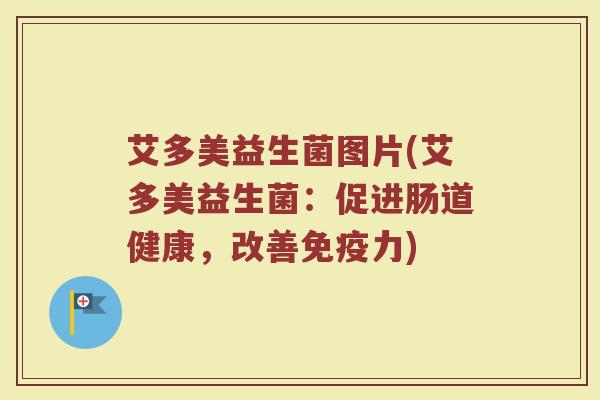 艾多美益生菌图片(艾多美益生菌：促进肠道健康，改善免疫力)