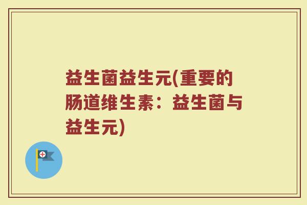 益生菌益生元(重要的肠道维生素：益生菌与益生元)