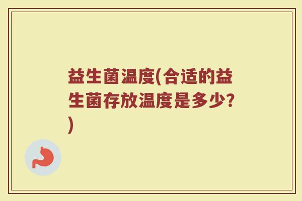 益生菌温度(合适的益生菌存放温度是多少？)