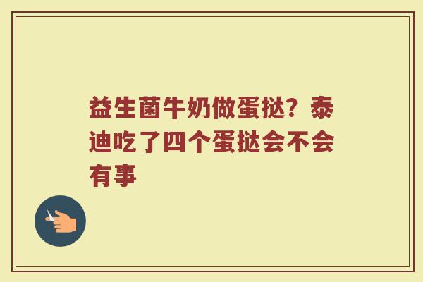 益生菌牛奶做蛋挞？泰迪吃了四个蛋挞会不会有事