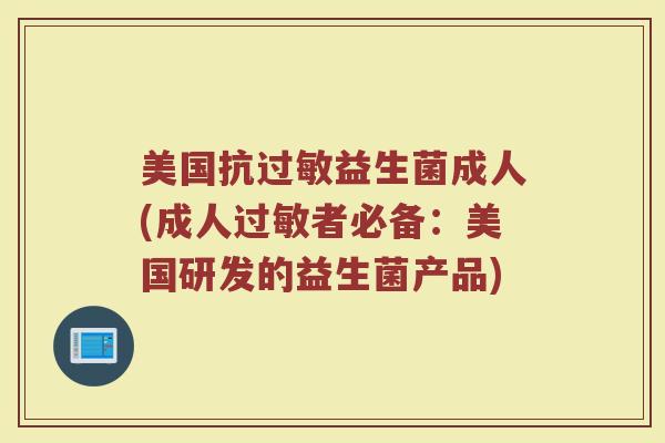美国抗过敏益生菌成人(成人过敏者必备：美国研发的益生菌产品)