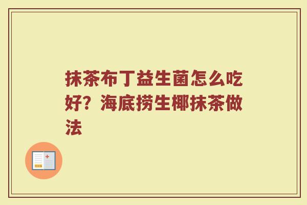抹茶布丁益生菌怎么吃好？海底捞生椰抹茶做法