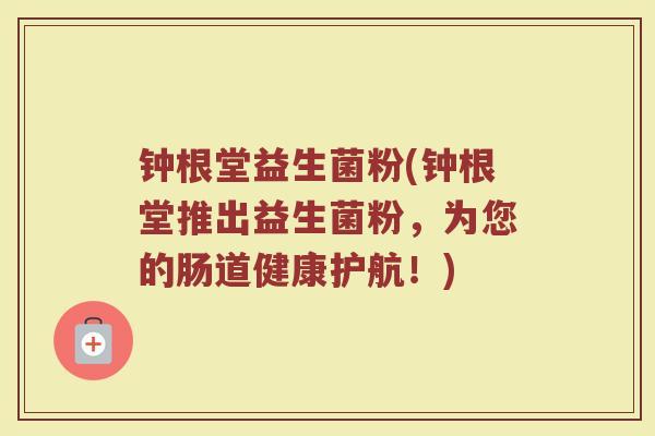 钟根堂益生菌粉(钟根堂推出益生菌粉，为您的肠道健康护航！)