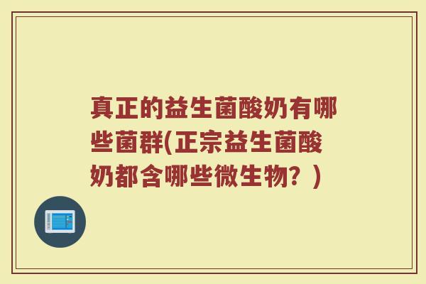 真正的益生菌酸奶有哪些菌群(正宗益生菌酸奶都含哪些微生物？)