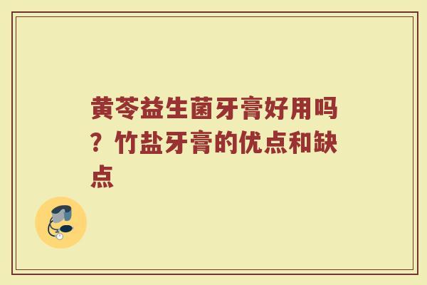 黄苓益生菌牙膏好用吗？竹盐牙膏的优点和缺点