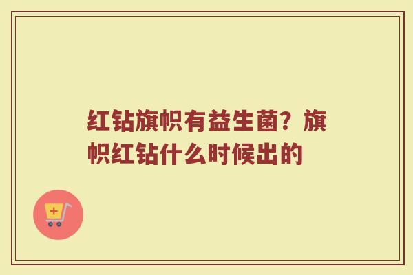 红钻旗帜有益生菌？旗帜红钻什么时候出的