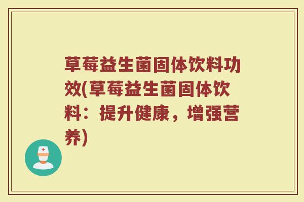 草莓益生菌固体饮料功效(草莓益生菌固体饮料：提升健康，增强营养)