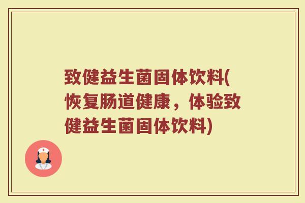 致健益生菌固体饮料(恢复肠道健康，体验致健益生菌固体饮料)