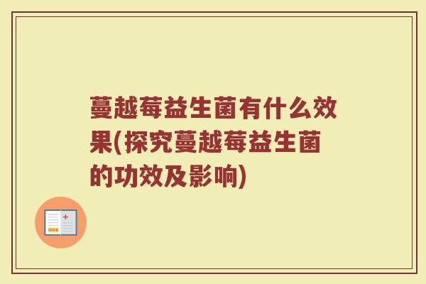 蔓越莓益生菌有什么效果(探究蔓越莓益生菌的功效及影响) 蔓越莓益生菌有什么效果(探究蔓越莓益生菌的功效及影响)