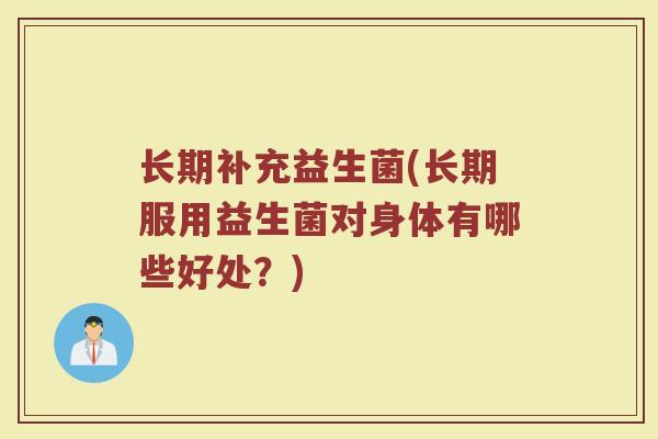 长期补充益生菌(长期服用益生菌对身体有哪些好处？)