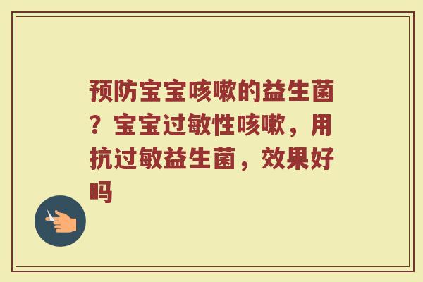 预防宝宝咳嗽的益生菌？宝宝过敏性咳嗽，用抗过敏益生菌，效果好吗