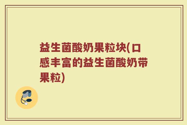 益生菌酸奶果粒块(口感丰富的益生菌酸奶带果粒)
