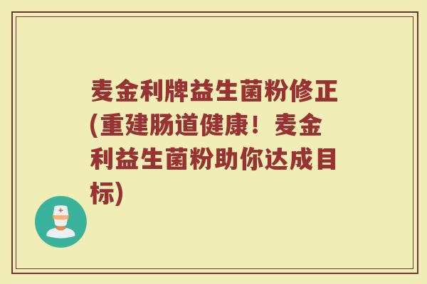 麦金利牌益生菌粉修正(重建肠道健康！麦金利益生菌粉助你达成目标)