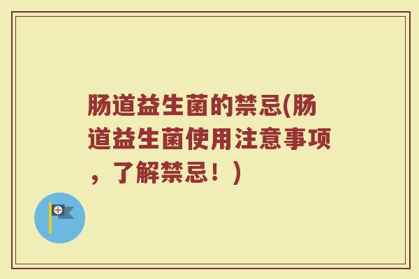 肠道益生菌的禁忌(肠道益生菌使用注意事项，了解禁忌！)