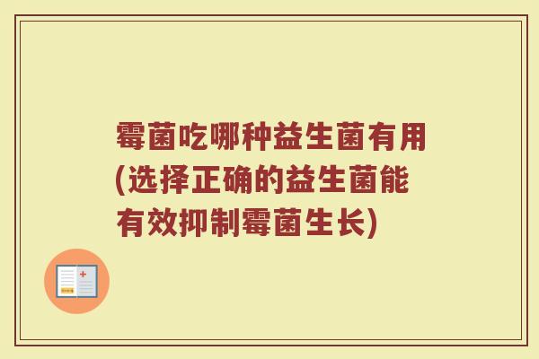 霉菌吃哪种益生菌有用(选择正确的益生菌能有效抑制霉菌生长)