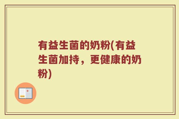 有益生菌的奶粉(有益生菌加持，更健康的奶粉)