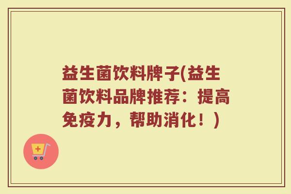益生菌饮料牌子(益生菌饮料品牌推荐：提高免疫力，帮助消化！)