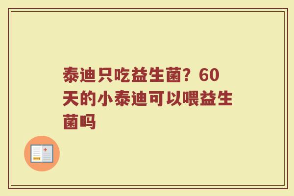 泰迪只吃益生菌？60天的小泰迪可以喂益生菌吗