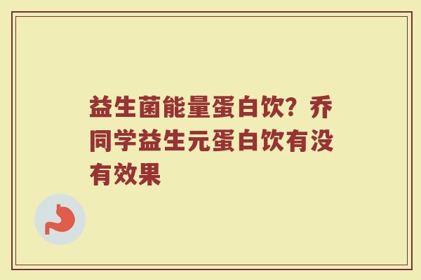 益生菌能量蛋白饮？乔同学益生元蛋白饮有没有效果
