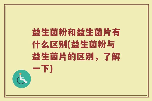益生菌粉和益生菌片有什么区别(益生菌粉与益生菌片的区别，了解一下)