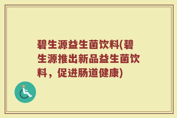碧生源益生菌饮料(碧生源推出新品益生菌饮料，促进肠道健康)