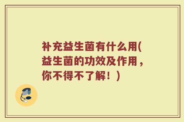 补充益生菌有什么用(益生菌的功效及作用，你不得不了解！)