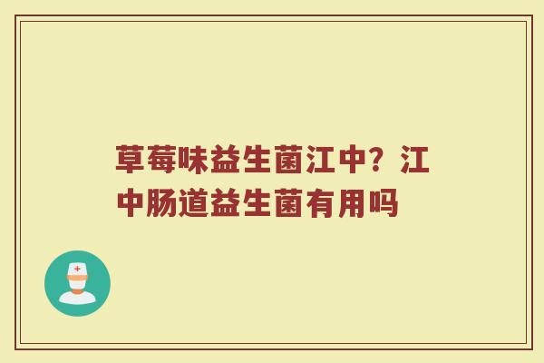 草莓味益生菌江中？江中肠道益生菌有用吗