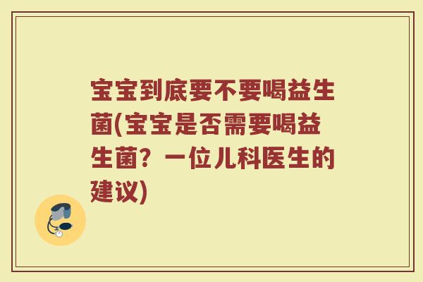 宝宝到底要不要喝益生菌(宝宝是否需要喝益生菌？一位儿科医生的建议)