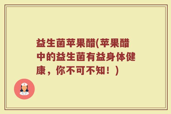 益生菌苹果醋(苹果醋中的益生菌有益身体健康，你不可不知！)