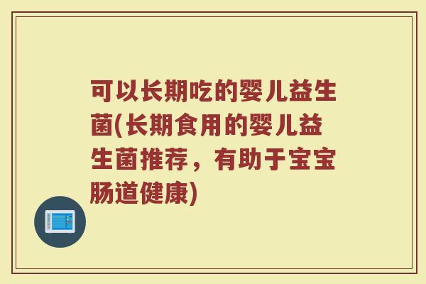 可以长期吃的婴儿益生菌(长期食用的婴儿益生菌推荐，有助于宝宝肠道健康)