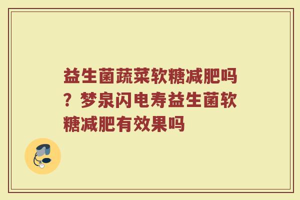 益生菌蔬菜软糖减肥吗？梦泉闪电寿益生菌软糖减肥有效果吗