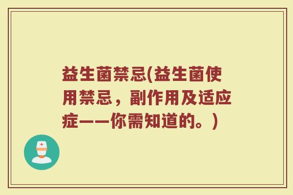 益生菌禁忌(益生菌使用禁忌，副作用及适应症——你需知道的。)