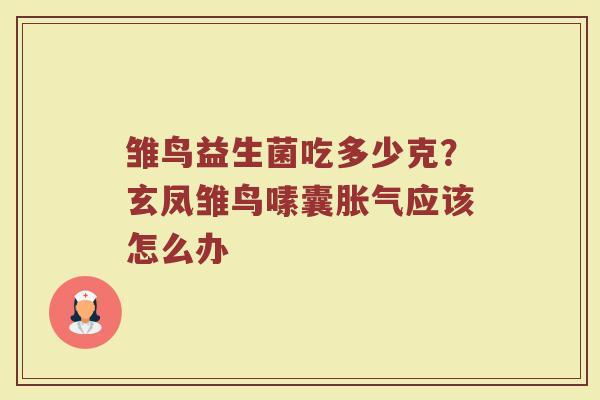 雏鸟益生菌吃多少克？玄凤雏鸟嗉囊胀气应该怎么办