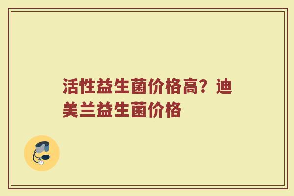 活性益生菌价格高？迪美兰益生菌价格