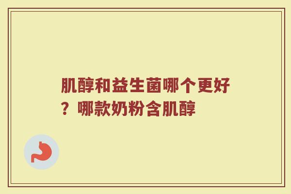 肌醇和益生菌哪个更好？哪款奶粉含肌醇