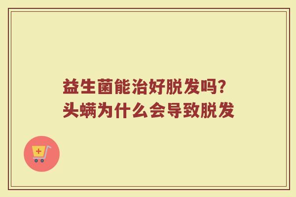 益生菌能治好脱发吗？头螨为什么会导致脱发